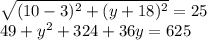 \sqrt{(10-3)^2 + (y+18)^2} = 25 \\ 49 + y^2 + 324 + 36y = 625 \\