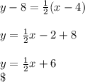 y - 8 = \frac{1}{2} (x - 4)\\\\y = \frac{1}{2}x - 2 + 8\\\\y = \frac{1}{2}x  + 6\\\