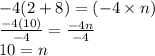 - 4(2 + 8) = ( - 4 \times n) \\  \frac{ - 4(10)}{ - 4}  =  \frac{ - 4n}{ - 4}  \\ 10 = n