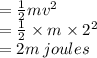 =  \frac{1}{2} m {v}^{2}  \\  =  \frac{1}{2}  \times m\times  {2}^{2}  \\  = 2m \: joules