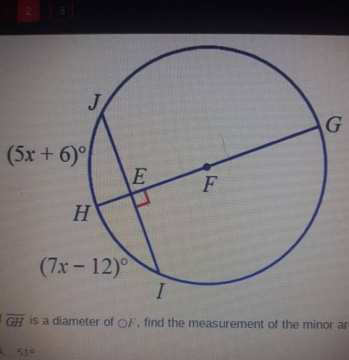 Please Help!

If GH is a diameter of OF, find the measurement of the minor arc JI A. 51° B. 1020 C