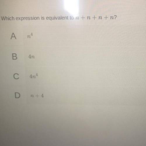 Which expression is equivalent to n+n+n+n 
PLS ANSWER ASAP DUE AT 9:15
