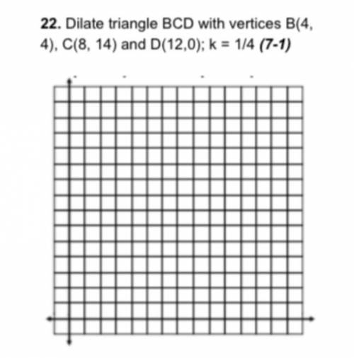 Dilate triangle BCD with vertices B(4,4), C(8,14), and D(12,0) k=1/4