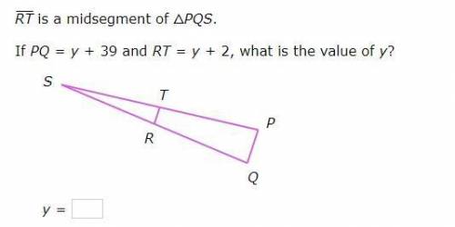 RT
is a midsegment of △PQS.
If PQ=y+39 and RT=y+2, what is the value of y?