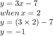 y = 3x - 7 \\ when \: x = 2 \\ y = (3 \times 2) - 7 \\ y =  - 1