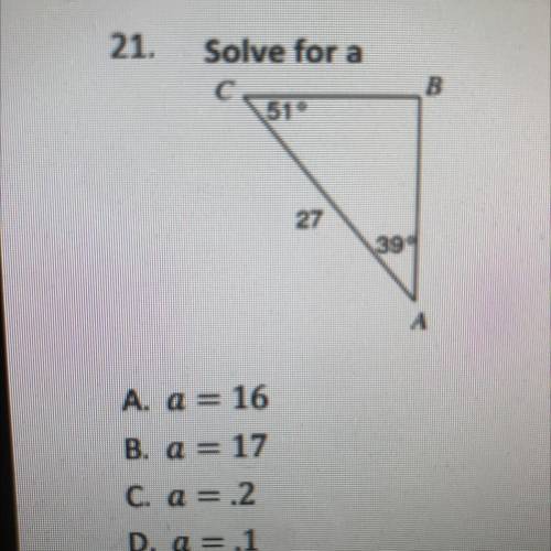 21.

Solve for a
e
510
B
27
39
A
A. Q= 16
B. a = 17
C. a=.2
D. a=.1