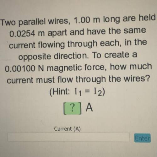 Two parallel wires, 1.00 m long are held

0.0254 m apart and have the same
current flowing through