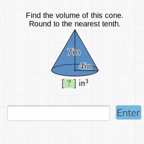 Please help!! ASAP

find the volume of the cone. round to the nearest tenth
7in 
4in 
[ ? ]in3