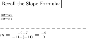 \boxed{\text{Recall the Slope Formula:}}\\\\\frac{y_2-y_1}{x_2-x_1}\\\\-----------------\\m=\frac{-2-7}{-11-(-11)}=\frac{-9}{0}\\\\