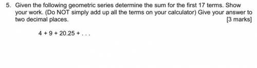 Given the following geometric series determine the sum for the first 17 terms. Show your work. (Do