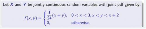 Let X and Y be jointly continous random variables with joint pdf given by (picture below)

Compute