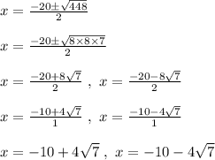 x = \frac{-20 \pm \sqrt{448}}{2}\\\\x = \frac{-20 \pm \sqrt{8 \times 8 \times 7}}{2}\\\\x = \frac{-20 + 8\sqrt{7}}{2} \ , \ x = \frac{-20 - 8 \sqrt7}{2}\\\\x = \frac{-10 + 4\sqrt{7}}{1} \ , \ x = \frac{-10 - 4 \sqrt7}{1}\\\\x = -10 + 4 \sqrt7 \ , \ x = -10 - 4 \sqrt7