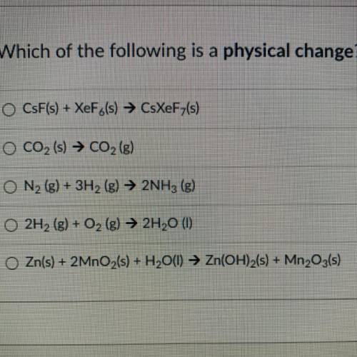 Which of the following is a physical change?

CsF(s) + XeFo(s) → CsXeF;(s)
CO2 (s) → CO2 (g)
O N2