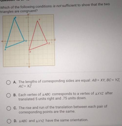 Which of the following conditions is not sufficient to show that the two triangles are congruent?​