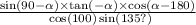 \frac{ \sin(90 - \alpha ) \times \tan( - \alpha ) \times \cos( \alpha - 180) }{ \ \cos(100) \sin(135?) }