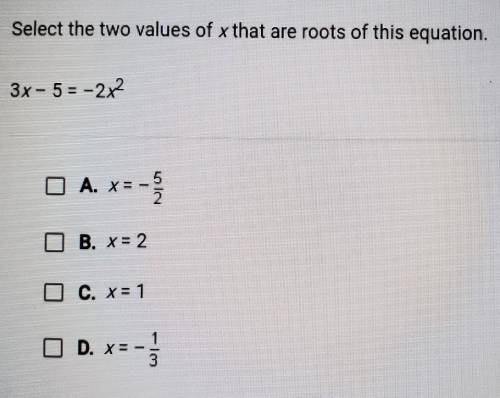 Select the two values of x that are roots of this equation. 3x - 5 = -2x2​
