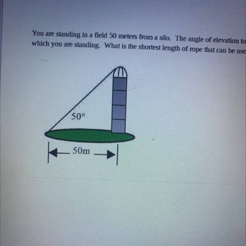 You are standing in a 50 meters from a siloThe angle of elevation to the top is need to of to the a