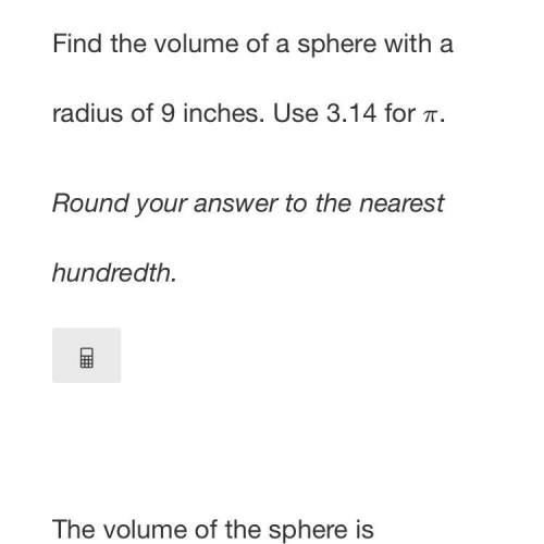 Find the volume of a sphere with a radius of 9 inches. Use 3.14 for π

.
Round your answer to the