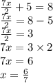 \frac{7x}{2}  + 5 = 8 \\  \frac{7x}{2}  = 8 - 5 \\  \frac{7x}{2}  = 3 \\ 7x = 3 \times 2 \\ 7x = 6 \\ x =  \frac{6}{7}