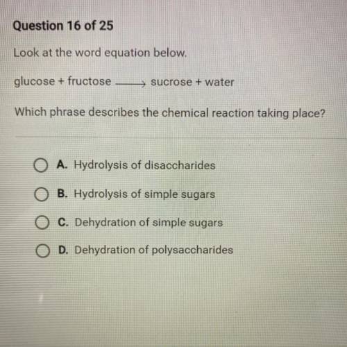 Glucose + fructose

sucrose + water
Which phrase describes the chemical reaction taking place?
A.