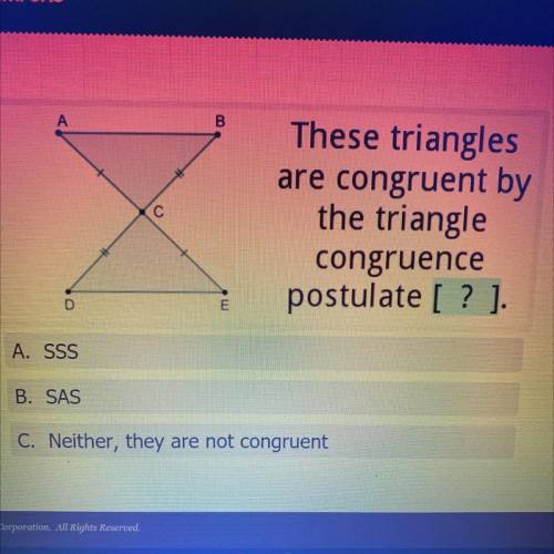 B

These triangles
are congruent by
the triangle
congruence
postulate [?].
D
E
A. SSS
B. SAS
C. Ne