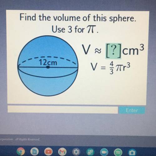 SOME BODY PLEASE HELP ME PLEASEEEEEEEEEE

Find the volume of this sphere.
Use 3 for TT.
V
3
V~ [?]
