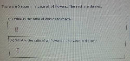 There are 5 roses in a vaise of 14 flowers. The rest are daisies. (What is the ratio of daisies to