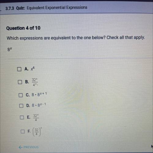 Which expressions are equivalent to the one below? Check all that apply.

8*
А. Х^4
B.32^x/4^x
C.