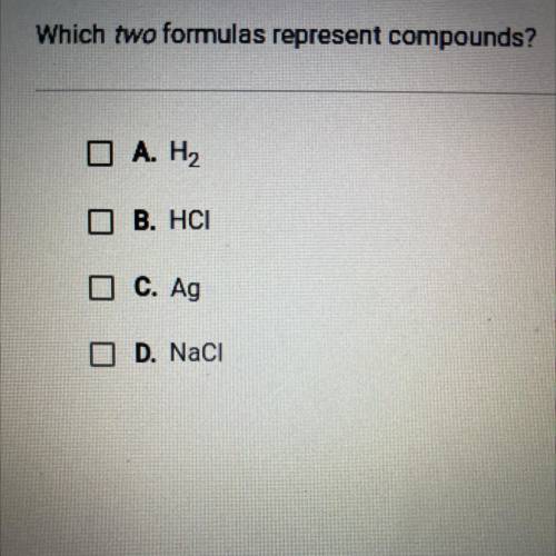 Which two formulas represent compounds?
O A. H2
O B. HCI
O C. Ag
O D. Naci