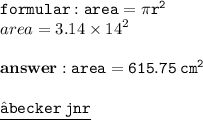 { \tt{formular : {area = \pi {r}^{2} }}} \\ area = 3.14 \times  {14}^{2}  \\  \\ { \bf{answer : { \tt{area = 615.75 \:  {cm}^{2} }}}} \\  \\ { \underline{ \blue{ \tt{⚜becker \: jnr}}}}