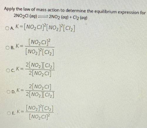 Apply the law of mass action to determine the equilibrium expression for

2NO2Cl(aq) =2NO2 (aq) +