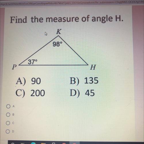 Find the measure of angle H.

K
98°
37°
P
H
A) 90
C) 200
B) 135
D) 45
Find the measure of angle H?