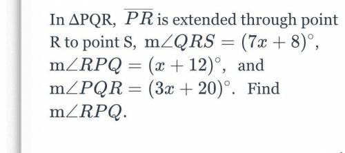 In ΔPQR, PR

is extended through point R to point S, 
m∠QRS=(7x+8)∘ m∠RPQ
= (x+12) and ∘
m∠PQR = (