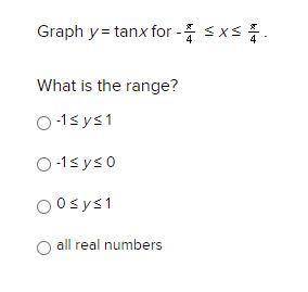 URGENT PLZ HELP: Graph y = tanx for -pi/4 ≤ x ≤ x/4. 
What is the range?