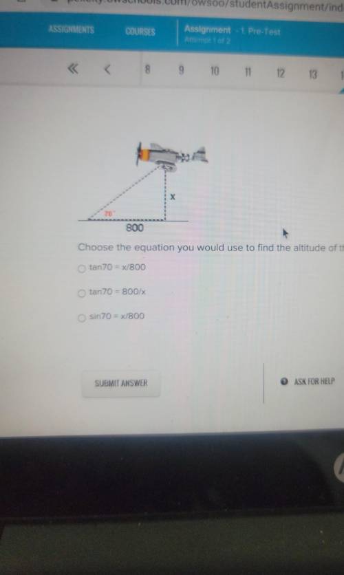 800 ET Choose the equation you would use to find the altitude of the airplane. tan 70 = x/800 tan70