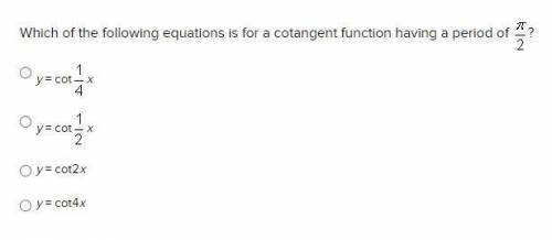 URGENT: Which of the following equations is for a cotangent function having a period of pi/2?
