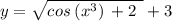 y = \sqrt{cos \: ( {x {}^{3} }) \:  + 2 \:  \:  }  + 3