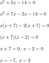 x^2 + 5x -1 4= 0\\\\x^2 + 7x -2x  - 14 = 0\\\\x(x + 7) -2(x + 7) = 0\\\\(x+7)(x-2) = 0\\\\x+ 7 = 0 , \ x - 2 = 0 \\\\x = - 7 , \ x = 2