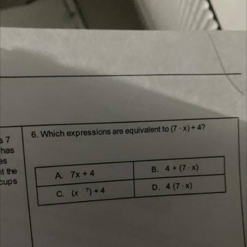 7

6. Which expressions are equivalent to (7 -x)+ 4?
as
he
s
A 7x + 4
B. 4 + (7.)
C. (x + 4
D. 4 (