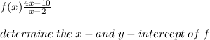 f(x)   \frac{4x - 10}{x - 2}   \\  \\ determine \: the \: x - and \: y - intercept \: of \: f