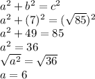 a^2+b^2=c^2\\a^2+(7)^2=(\sqrt{85})^2\\a^2+49=85\\a^2=36\\\sqrt{a^2} =\sqrt{36}\\a=6