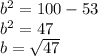 b^{2} = 100-53\\b^{2} = 47\\b= \sqrt{47}