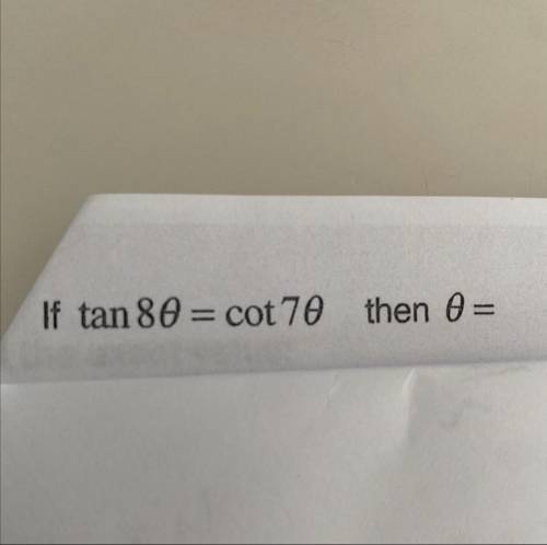 How do I this math problem? If tan8 theta = cot 7 theta then theta =?