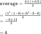 { \tt{average =  \frac{f(1) + f(5)}{2} }} \\  \\  = { \tt{ \frac{( {1}^{2}  - 1 - 6) + ( {5}^{2} - 5 - 6) }{2} }} \\  =  \frac{ - 6 + 14}{2}  \\  \\  = { \tt{4}}