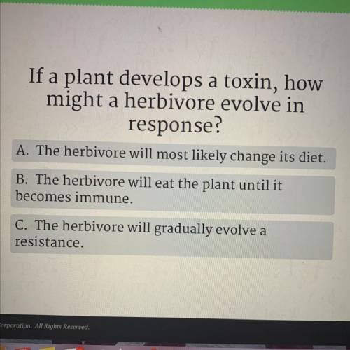 If a plant develops a toxin, how

might a herbivore evolve in
response?
A. The herbivore will most