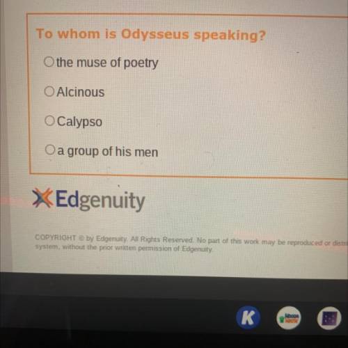 To whom is Odysseus speaking?

O the muse of poetry
O Alcinous
O Calypso
O a group of his men