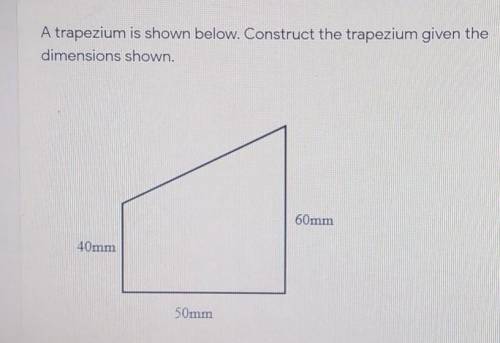 A trapezium is show below. Construct the trapezium given the dimensions shown​