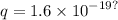 q = 1.6 \times  {10}^{ - 19?}