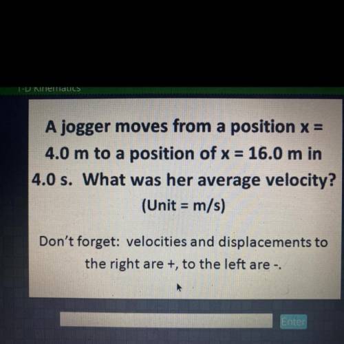 A jogger moves from a position x =

4.0 m to a position of x = 16.0 m in
4.0 s. What was her avera