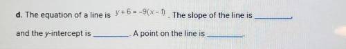 d. The equation of a line is y+6=-9(x - 1). The slope of the line is and the y-intercept is A point